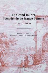 Emilie Beck Saiello et Jean-Noël Bret - Le Grand Tour et l'Académie de France à Rome - XVIIe-XIXe siècles.