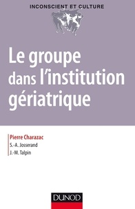 Pierre Charazac et Serge-Alain Josserand - Le groupe dans l'institution gériatrique.
