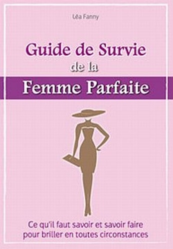 Antoine Bocquet - Le guide de survie de la femme parfaite - Ce qu'il faut savoir et savoir faire pour briller en toutes circonstances.