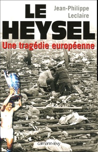Jean-Philippe Leclaire - Le Heysel - Une tragédie européenne.