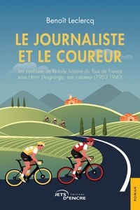 Benoît Leclercq - Le Journaliste et le Coureur - Les coulisses de la folle histoire du Tour de France sous Henri Desgrange, son créateur (1903-1940).