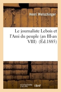Henri Welschinger - Le journaliste Lebois et l'Ami du peuple an III-an VIII.