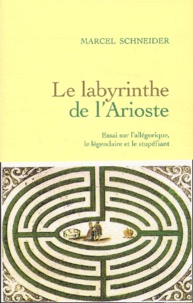 Marcel Schneider - Le labyrinthe de l'Arioste - Essai sur l'allégorique, le légendaire et le stupéfiant.