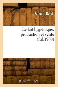 Antonin Rolet - Le lait hygiénique, production et vente.