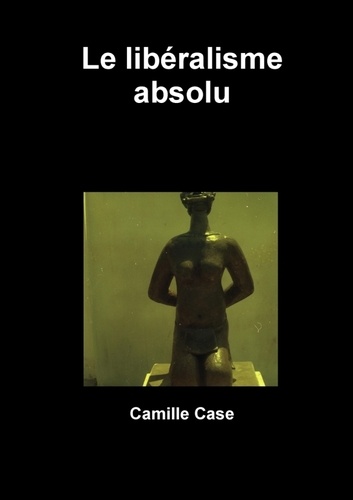 Camille Case - Le libéralisme absolu.