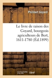 Philibert Goyard - Le livre de raison des Goyard, bourgeois agriculteurs de Bert, 1611-1780 (Éd.1899).