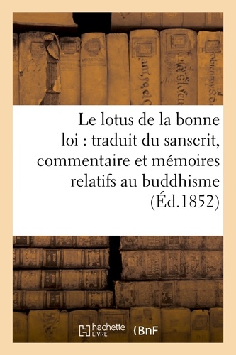 Eugène Burnouf - Le lotus de la bonne loi : traduit du sanscrit, accompagné d'un commentaire et de vingt.