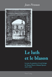 Jean Pironon - Le luth et le blason - Les sens, la sensation et le moi lyrique de Thomas Wyatt à Edmund Spenser (1527-1595).