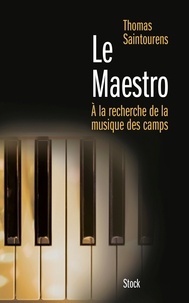 Thomas Saintourens - Le Maestro - A la recherche de la musique des camps (1933-1945).