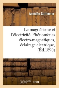 Amédée Guillemin - Le magnétisme et l'électricité. Phénomènes électro-magnétiques, éclairage électrique, (Éd.1890).