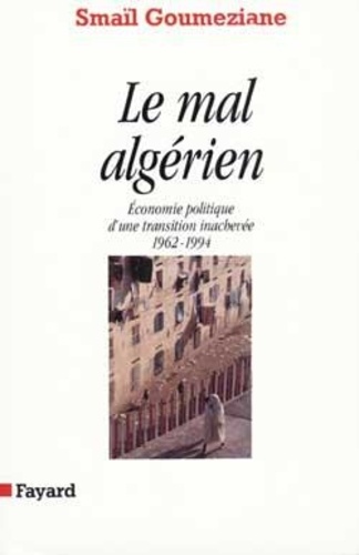 Smaïl Goumeziane - Le mal algérien - Économie politique d'une transition inachevée, 1962-1994.