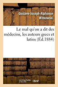 Gustave-Joseph-Alphonse Witkowski - Le mal qu'on a dit des médecins, les auteurs grecs et latins.