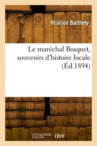 Hilarion Barthety - Le maréchal Bosquet, souvenirs d'histoire locale.