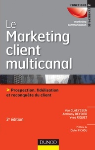 Yan Claeyssen et Anthony Deydier - Le Marketing client multicanal - Prospection, fidélisation et reconquête du client.