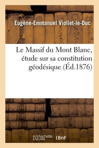 Eugène Viollet-le-Duc - Le Massif du Mont Blanc, étude sur sa constitution géodésique (Éd.1876).