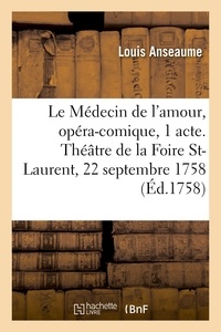 Louis Anseaume - Le Médecin de l'amour, opéra-comique en 1 acte. Théâtre de la Foire St-Laurent, 22 septembre 1758.