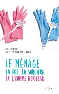 Christine Castelain-Meunier - Le ménage, la fée, la sorcière et l'homme nouveau.