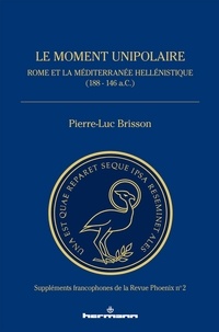 Pierre-Luc Brisson - Le moment unipolaire - Rome et la Méditerranée hellénistique (188 - 146 a.C.).