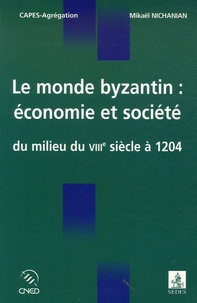 Mikaël Nichanian - Le monde byzantin : économie et société du milieu du VIIIe siècle à 1204.