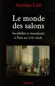 Antoine Lilti - Le Monde des salons - Sociabilité et mondanité à Paris au XVIIIe siècle.