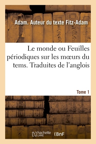 Adam Fitz-adam - Le monde ou Feuilles périodiques sur les moeurs du tems. Traduites de l'anglois. Tome 1.