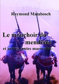 Raymond Matabosch - Le mouchoir du mendiant et autres contes marocains.