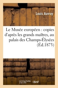 Louis Auvray - Le Musée européen : copies d'après les grands maîtres, au palais des Champs-Élysées.