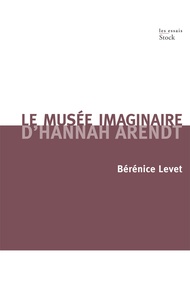 Bérénice Levet - Le musée imaginaire d'Hannah Arendt - Parcours littéraire, pictural, musical de l'oeuvre.