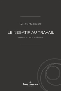 Gilles Marmasse - Le négatif au travail - Hegel et la raison en devenir.