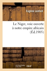 Eugène Lenfant - Le Niger, voie ouverte à notre empire africain.