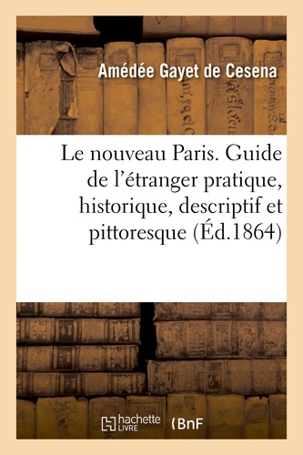 Amédée Gayet de Cesena - Le nouveau Paris. Guide de l'étranger pratique, historique, descriptif et pittoresque.