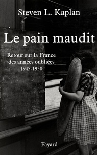 Steven Laurence Kaplan - Le pain maudit - Retour sur la France des années oubliées, 1945-1958.