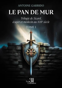 Le pan de mur. Trilogie de Sicard, écuyer et médecin au XIIIe siècle