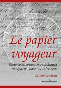 Céline Gendron - Le papier voyageur - Provenance, circulation et utilisation en Nouvelle-France au XVIIe siècle.