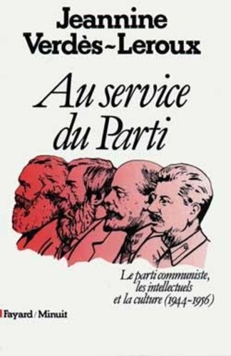 Jeannine Verdès-Leroux - Le parti communiste, les intellectuels et la culture (1944-1956) - Au service du Parti.