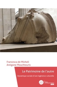 Francesca de Micheli et Antigone Mouchtouris - Le patrimoine de l'autre - Dynamique sociale d'une ingérence culturelle.