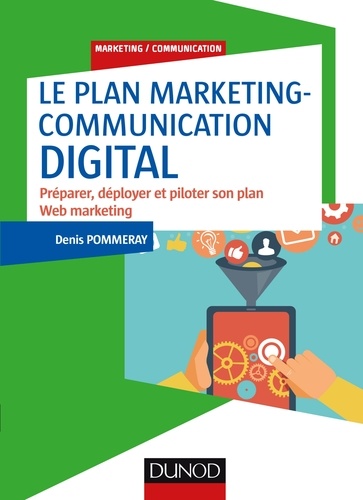 Le plan marketing-communication digital. Préparer, déployer et piloter son plan Web marketing