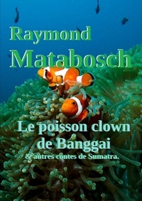Raymond Matabosch - Le poisson clown de Banggai & autres contes de Sumatra.
