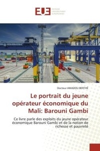 Docteur amadou Berthé - Le portrait du jeune opérateur économique du Mali: Barouni Gambi - Ce livre parle des exploits du jeune opérateur économique Barouni Gambi et de la notion de richesse.