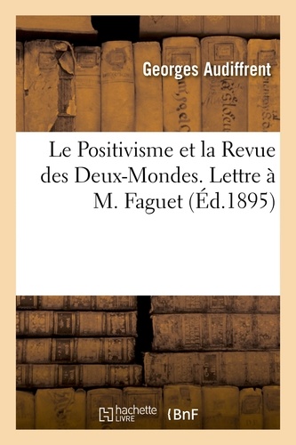 Georges Audiffrent - Le Positivisme et la Revue des Deux-Mondes. Lettre à M. Faguet.