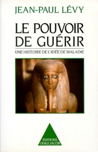 Jean-Paul Levy - Le pouvoir de guérir - Une histoire de l'idée de maladie.