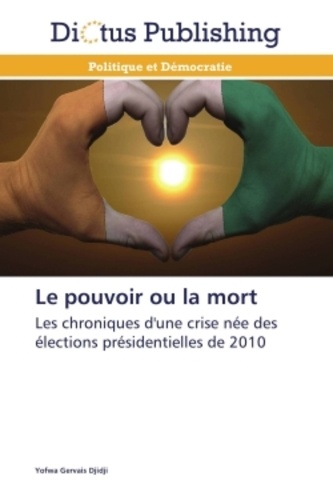 Yofwa Gervais Djidji - Le pouvoir ou la mort - Les crhoniques d'une crise née des élections présidentielles de 2010.