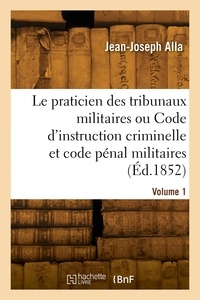 Jean-joseph Alla - Le praticien des tribunaux militaires. Volume 1.