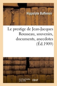 Hippolyte Buffenoir - Le prestige de Jean-Jacques Rousseau, souvenirs, documents, anecdotes.