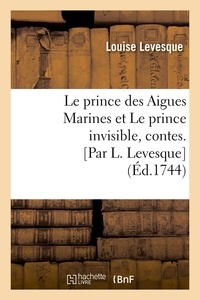 Louise Lévesque - Le prince des Aigues Marines et Le prince invisible , contes. [Par L. Levesque  (Éd.1744).