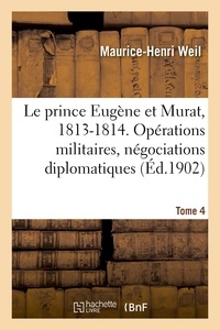 Maurice-Henri Weil - Le prince Eugène et Murat, 1813-1814. Opérations militaires, négociations diplomatiques. Tome 4.