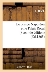 J. Abbot - Le prince Napoléon et le Palais Royal (Seconde édition).