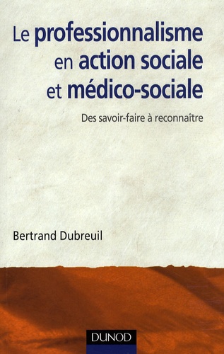 Bertrand Dubreuil - Le professionnalisme en action sociale et médico-sociale - Des savoir-faire à reconnaître.