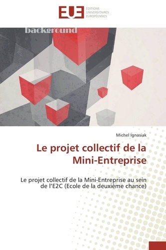 Michel Ignasiak - Le projet collectif de la Mini-Entreprise - Le projet collectif de la Mini-Entreprise au sein de l'E2C (Ecole de la deuxième chance).