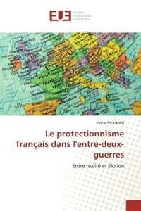 Pascal Mounien - Le protectionnisme français dans l'entre-deux-guerres - Entre réalité et illusion.